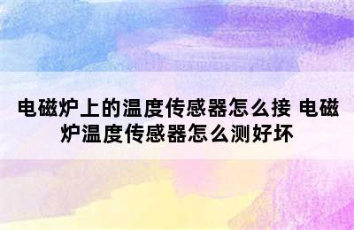 电磁炉上的温度传感器怎么接 电磁炉温度传感器怎么测好坏